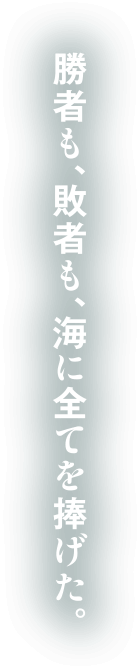 勝者も、敗者も、海に全てを捧げた。